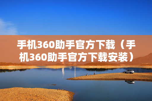手机360助手官方下载（手机360助手官方下载安装）