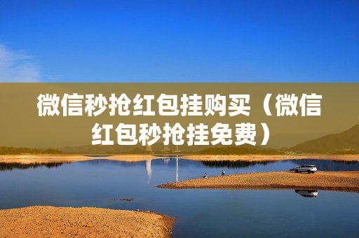 微信秒抢红包挂购买（微信红包秒抢挂免费）