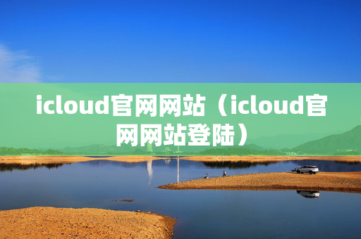 icloud官网网站（icloud官网网站登陆）