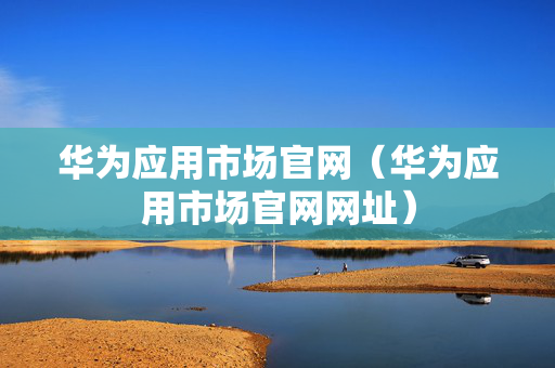 华为应用市场官网（华为应用市场官网网址）