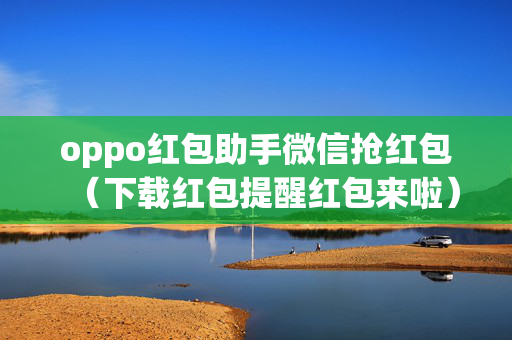 oppo红包助手微信抢红包（下载红包提醒红包来啦）