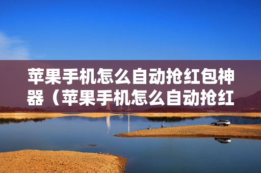 苹果手机怎么自动抢红包神器（苹果手机怎么自动抢红包神器软件）