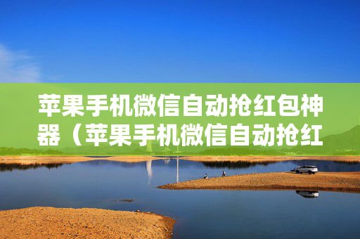 苹果手机微信自动抢红包神器（苹果手机微信自动抢红包神器是真的吗）