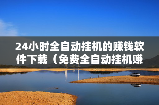 24小时全自动挂机的赚钱软件下载（免费全自动挂机赚钱）
