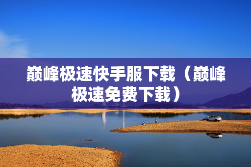 巅峰极速快手服下载（巅峰极速免费下载）