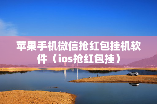 苹果手机微信抢红包挂机软件（ios抢红包挂）