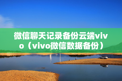 微信聊天记录备份云端vivo（vivo微信数据备份）