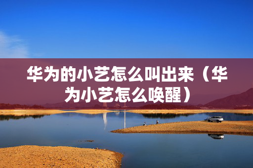 华为的小艺怎么叫出来（华为小艺怎么唤醒）