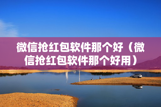 微信抢红包软件那个好（微信抢红包软件那个好用）