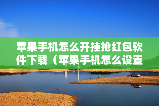 苹果手机怎么开挂抢红包软件下载（苹果手机怎么设置开挂抢红包）