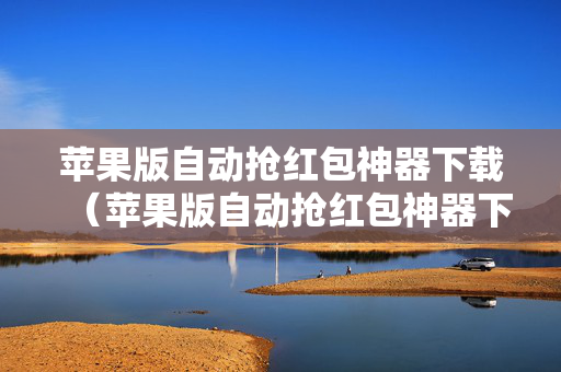苹果版自动抢红包神器下载（苹果版自动抢红包神器下载软件）