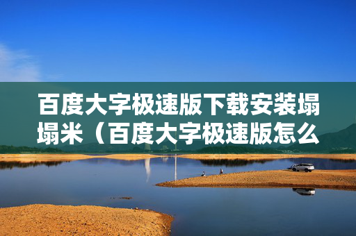 百度大字极速版下载安装塌塌米（百度大字极速版怎么提现）