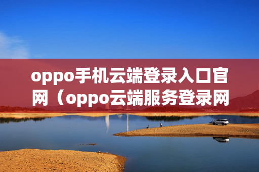 oppo手机云端登录入口官网（oppo云端服务登录网址）