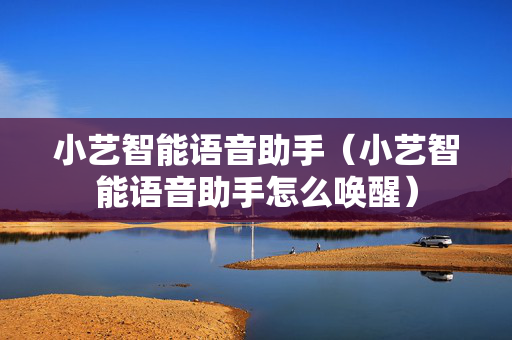 小艺智能语音助手（小艺智能语音助手怎么唤醒）
