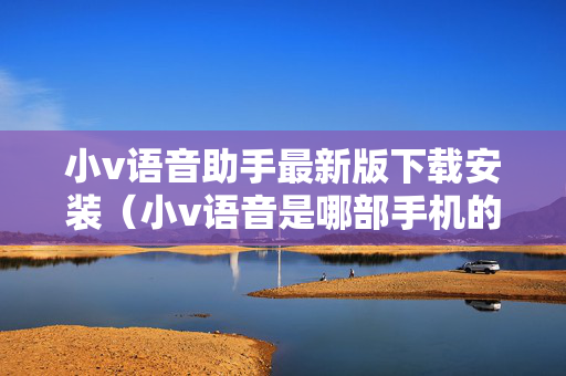 小v语音助手最新版下载安装（小v语音是哪部手机的助手）