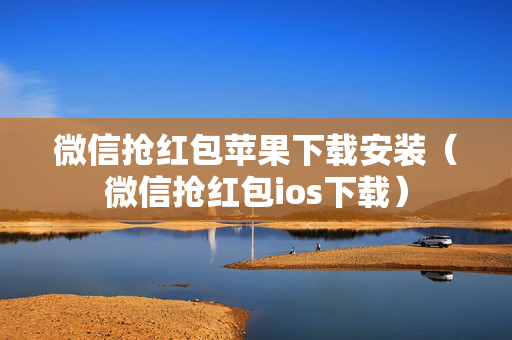 微信抢红包苹果下载安装（微信抢红包ios下载）
