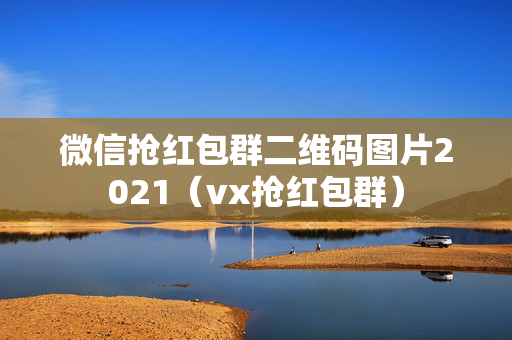 微信抢红包群二维码图片2021（vx抢红包群）