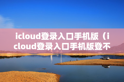 icloud登录入口手机版（icloud登录入口手机版登不上）