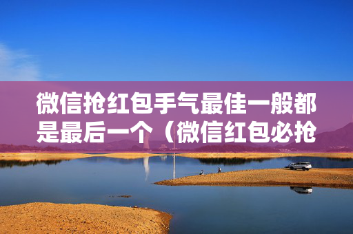微信抢红包手气最佳一般都是最后一个（微信红包必抢手气最佳）