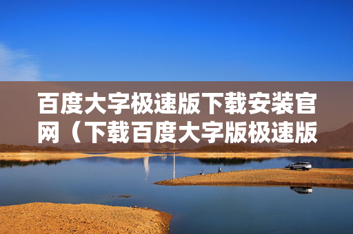 百度大字极速版下载安装官网（下载百度大字版极速版）