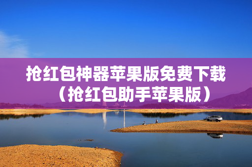 抢红包神器苹果版免费下载（抢红包助手苹果版）