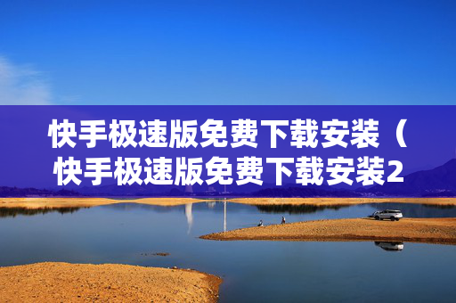 快手极速版免费下载安装（快手极速版免费下载安装2023）