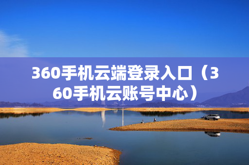 360手机云端登录入口（360手机云账号中心）