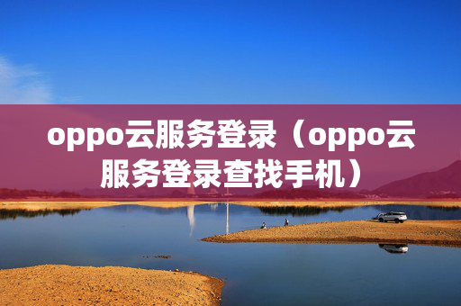 oppo云服务登录（oppo云服务登录查找手机）