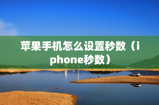 苹果手机怎么设置秒数（iphone秒数）
