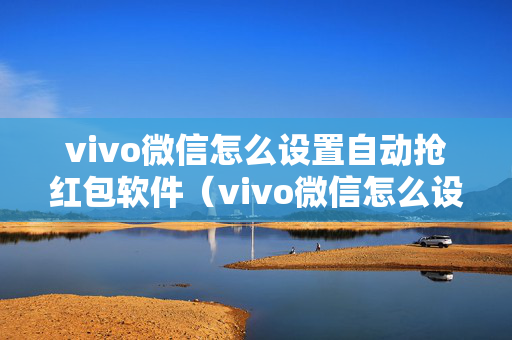 vivo微信怎么设置自动抢红包软件（vivo微信怎么设置自动抢红包软件提醒）