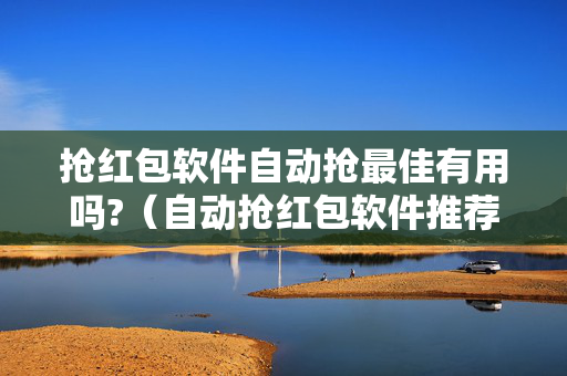 抢红包软件自动抢最佳有用吗?（自动抢红包软件推荐）