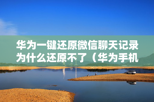 华为一键还原微信聊天记录为什么还原不了（华为手机微信还原聊天记录）