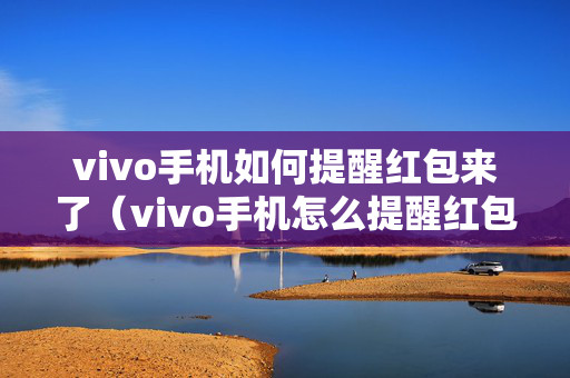 vivo手机如何提醒红包来了（vivo手机怎么提醒红包来了）