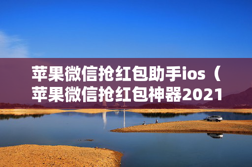 苹果微信抢红包助手ios（苹果微信抢红包神器2021版免费下载）