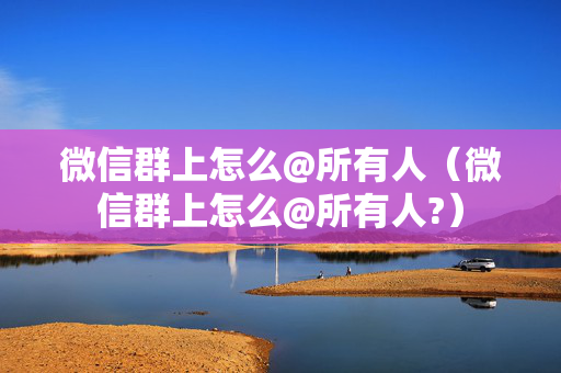 微信群上怎么@所有人（微信群上怎么@所有人?）
