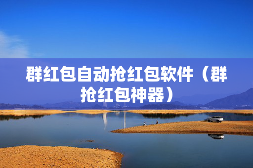群红包自动抢红包软件（群抢红包神器）