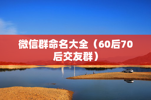 微信群命名大全（60后70后交友群）