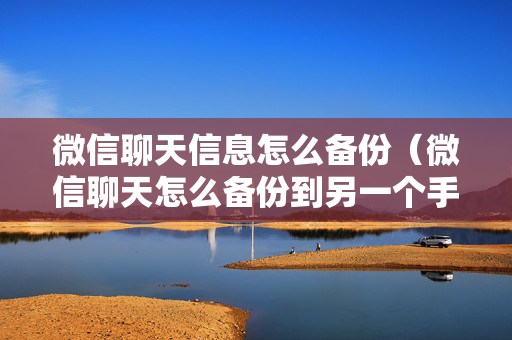 微信聊天信息怎么备份（微信聊天怎么备份到另一个手机）
