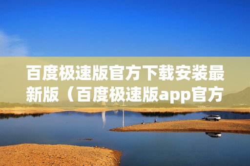 百度极速版官方下载安装最新版（百度极速版app官方下载）
