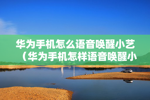 华为手机怎么语音唤醒小艺（华为手机怎样语音唤醒小艺）