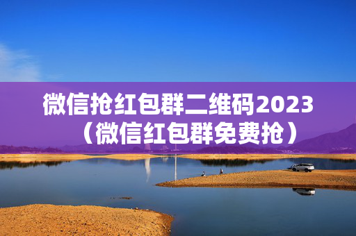 微信抢红包群二维码2023（微信红包群免费抢）