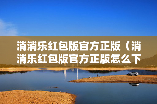 消消乐红包版官方正版（消消乐红包版官方正版怎么下）