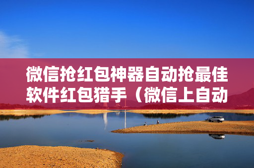 微信抢红包神器自动抢最佳软件红包猎手（微信上自动抢红包神器）