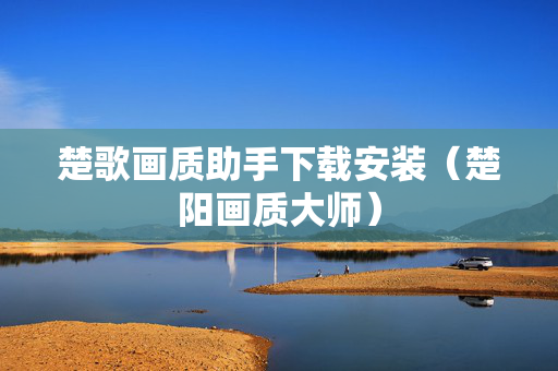 楚歌画质助手下载安装（楚阳画质大师）
