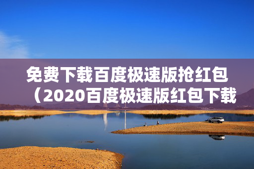 免费下载百度极速版抢红包（2020百度极速版红包下载）