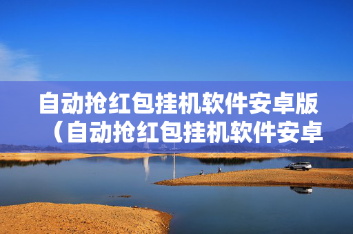 自动抢红包挂机软件安卓版（自动抢红包挂机软件安卓版免费）