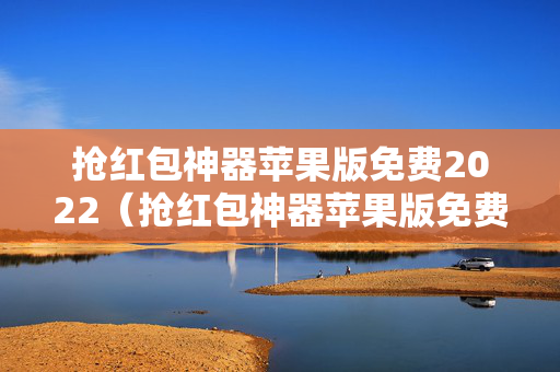 抢红包神器苹果版免费2022（抢红包神器苹果版免费）
