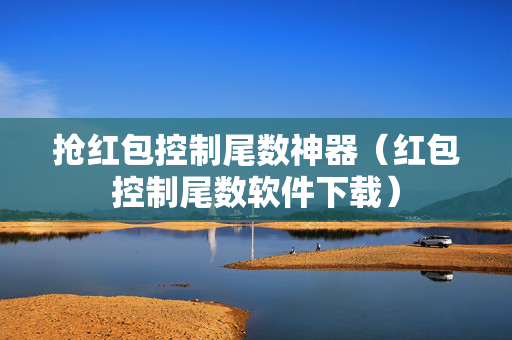抢红包控制尾数神器（红包控制尾数软件下载）