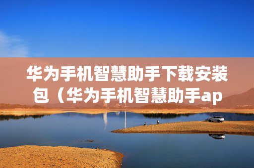 华为手机智慧助手下载安装包（华为手机智慧助手app）