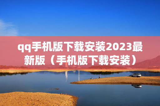 qq手机版下载安装2023最新版（手机版下载安装）